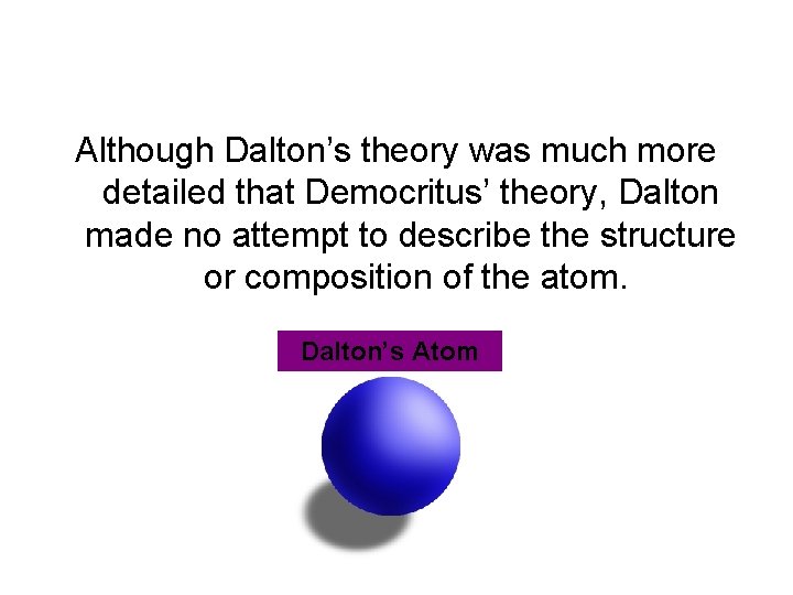 Although Dalton’s theory was much more detailed that Democritus’ theory, Dalton made no attempt