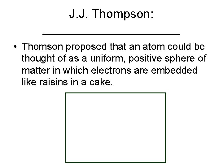 J. J. Thompson: __________ • Thomson proposed that an atom could be thought of