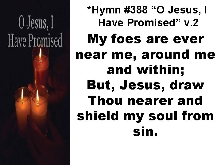 *Hymn #388 “O Jesus, I Have Promised” v. 2 My foes are ever near