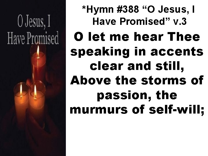 *Hymn #388 “O Jesus, I Have Promised” v. 3 O let me hear Thee