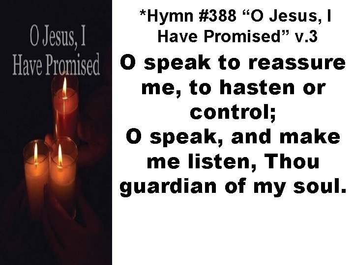 *Hymn #388 “O Jesus, I Have Promised” v. 3 O speak to reassure me,