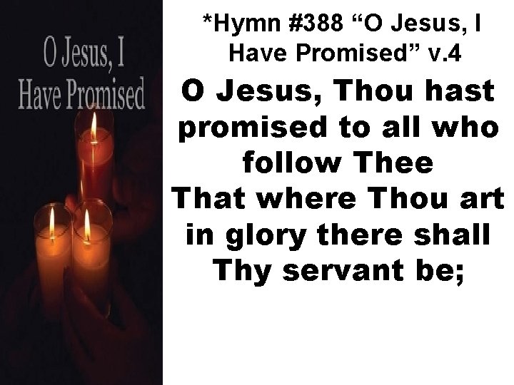 *Hymn #388 “O Jesus, I Have Promised” v. 4 O Jesus, Thou hast promised
