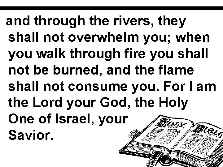 and through the rivers, they shall not overwhelm you; when you walk through fire
