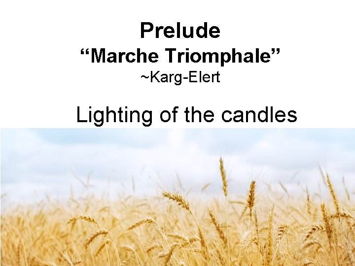 Prelude “Marche Triomphale” ~Karg-Elert Lighting of the candles 