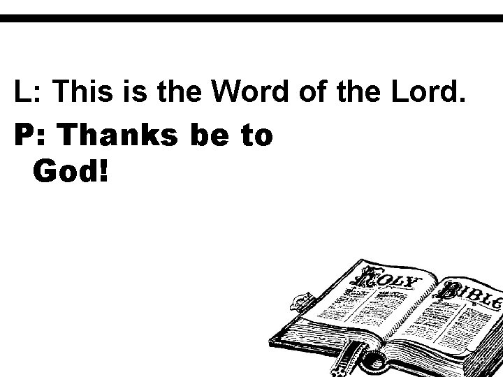 L: This is the Word of the Lord. P: Thanks be to God! 