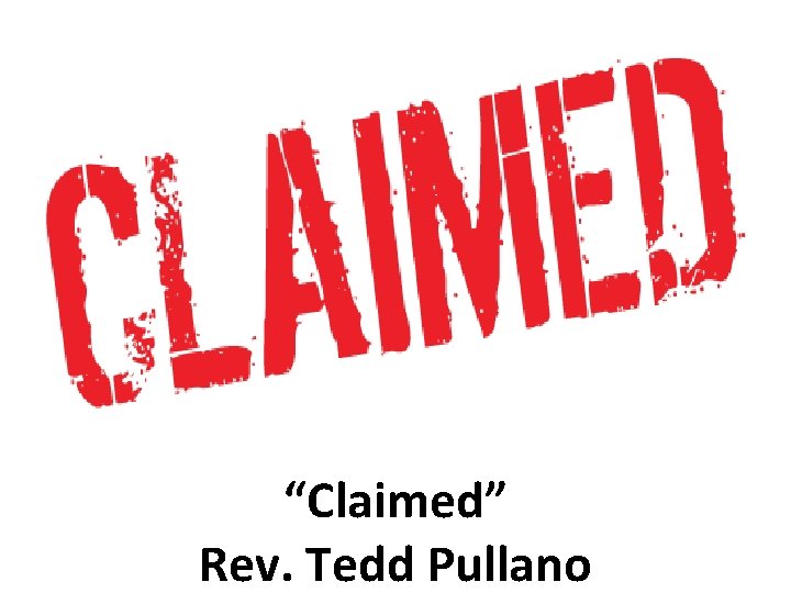 “Claimed” Rev. Tedd Pullano 