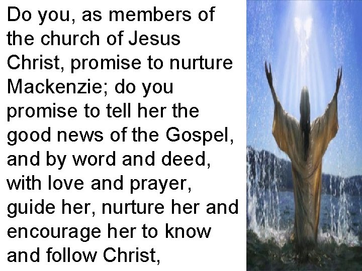 Do you, as members of the church of Jesus Christ, promise to nurture Mackenzie;