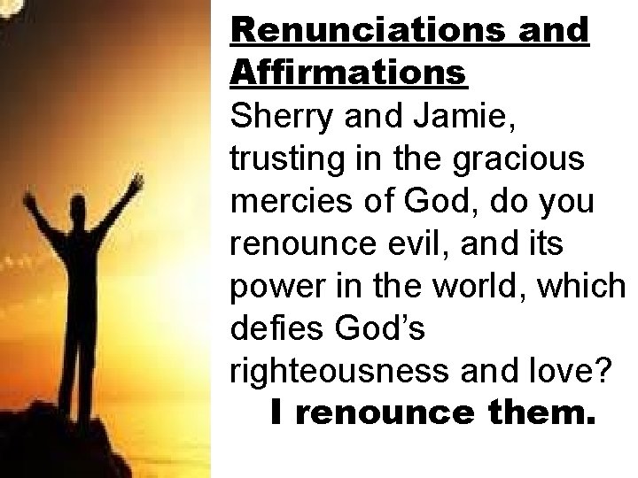 Renunciations and Affirmations Sherry and Jamie, trusting in the gracious mercies of God, do