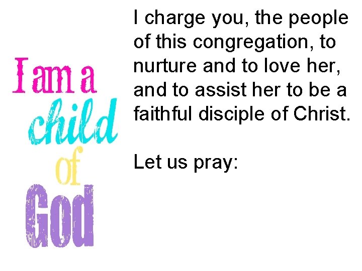 I charge you, the people of this congregation, to nurture and to love her,
