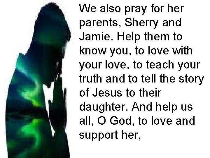 We also pray for her parents, Sherry and Jamie. Help them to know you,