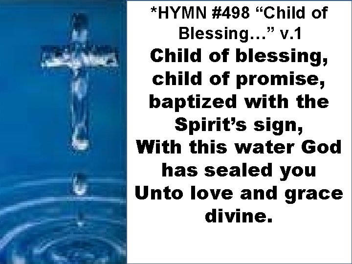 *HYMN #498 “Child of Blessing…” v. 1 Child of blessing, child of promise, baptized