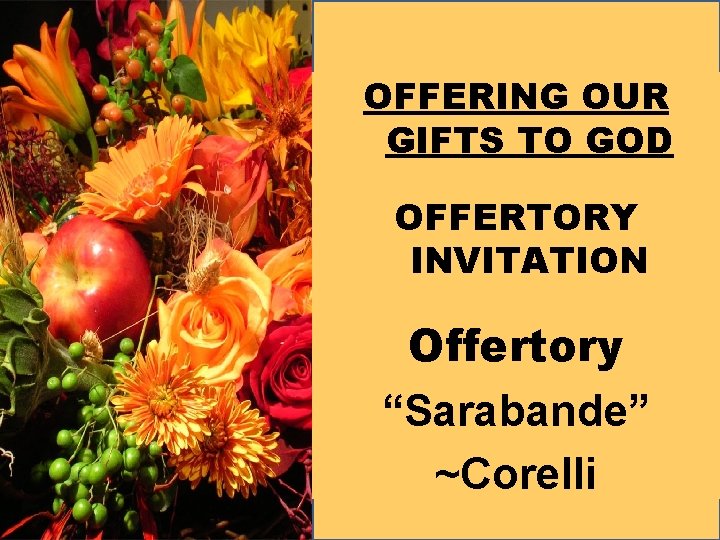 OFFERING OUR GIFTS TO GOD OFFERTORY INVITATION Offertory “Sarabande” ~Corelli 
