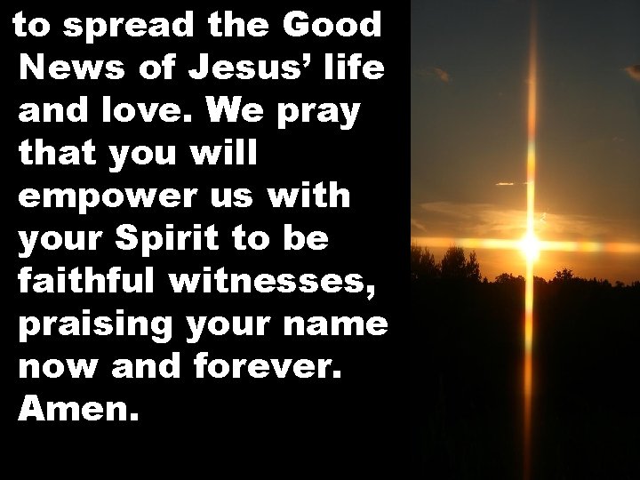 to spread the Good News of Jesus’ life and love. We pray that you
