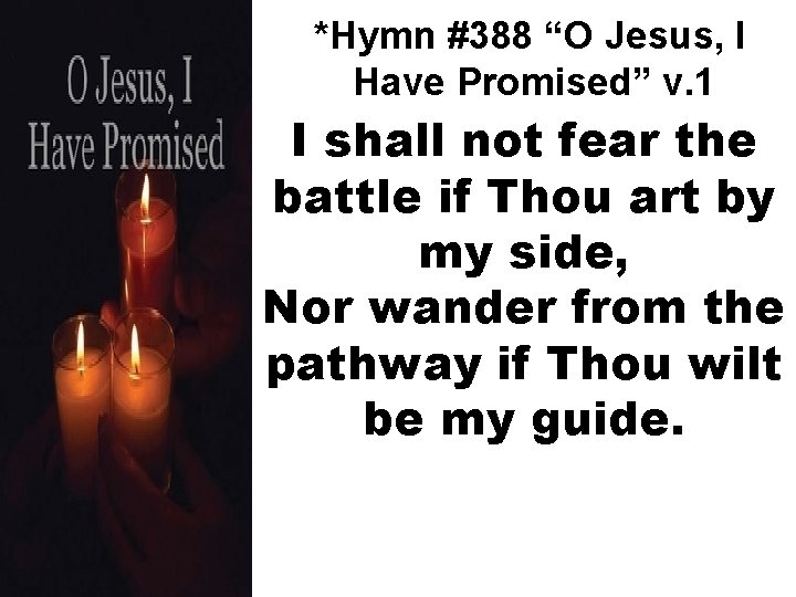 *Hymn #388 “O Jesus, I Have Promised” v. 1 I shall not fear the