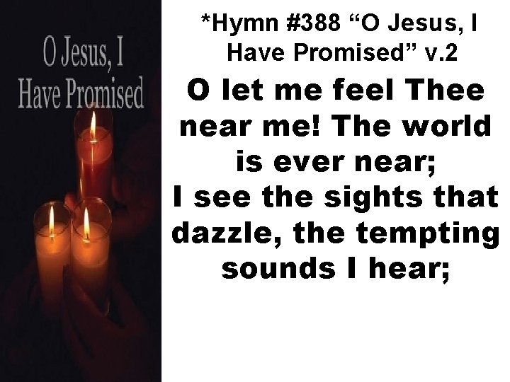 *Hymn #388 “O Jesus, I Have Promised” v. 2 O let me feel Thee