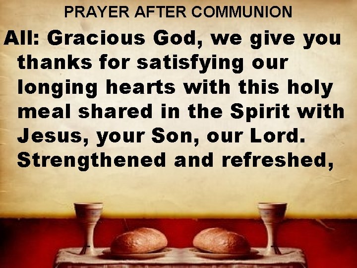 PRAYER AFTER COMMUNION All: Gracious God, we give you thanks for satisfying our longing
