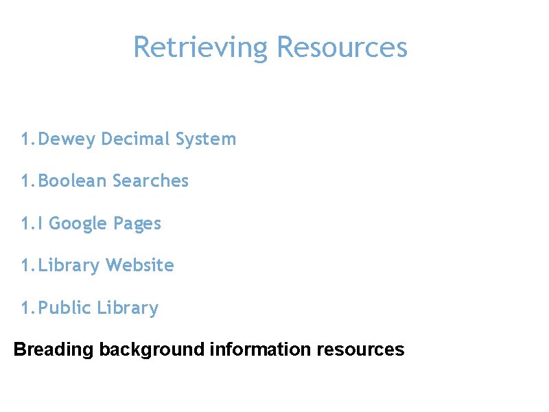 Retrieving Resources 1. Dewey Decimal System 1. Boolean Searches 1. I Google Pages 1.