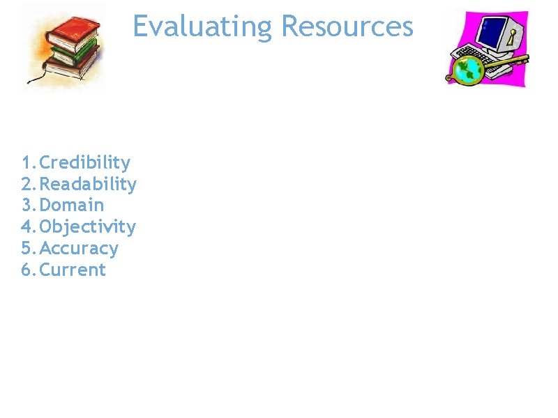 Evaluating Resources 1. Credibility 2. Readability 3. Domain 4. Objectivity 5. Accuracy 6. Current