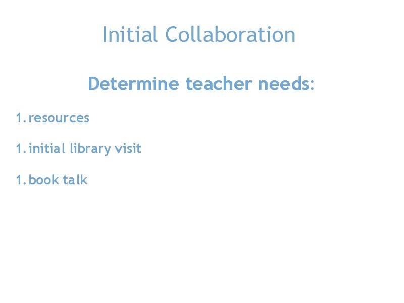 Initial Collaboration Determine teacher needs: 1. resources 1. initial library visit 1. book talk