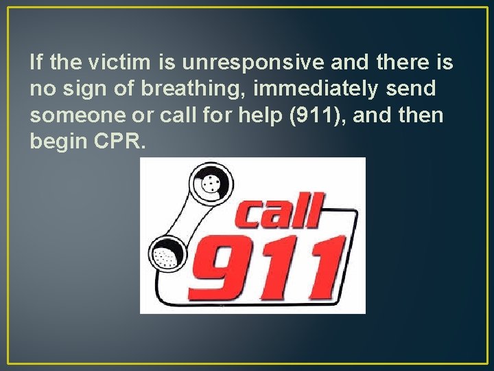 If the victim is unresponsive and there is no sign of breathing, immediately send