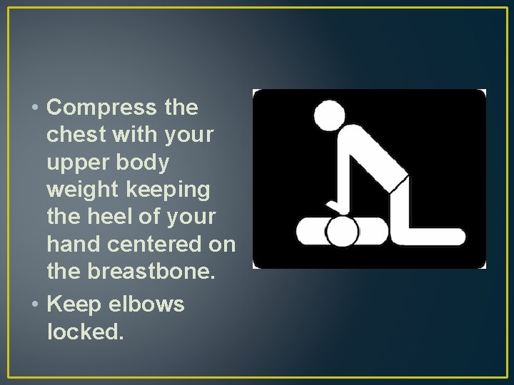  • Compress the chest with your upper body weight keeping the heel of