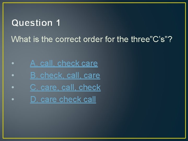 Question 1 What is the correct order for the three”C’s”? • • A. call,