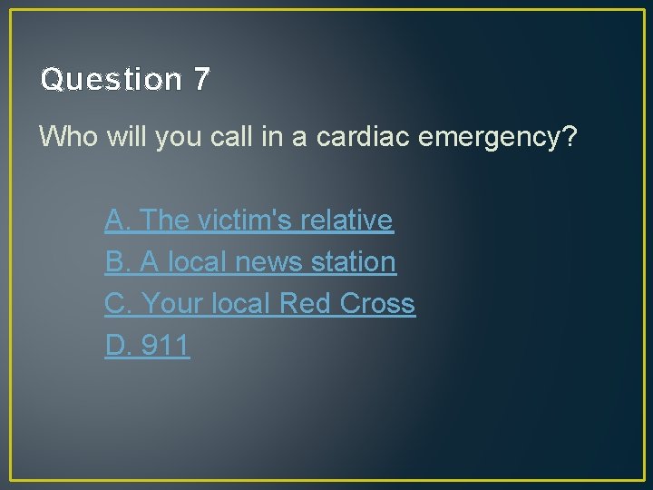 Question 7 Who will you call in a cardiac emergency? A. The victim's relative