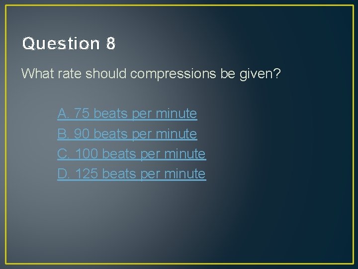 Question 8 What rate should compressions be given? A. 75 beats per minute B.