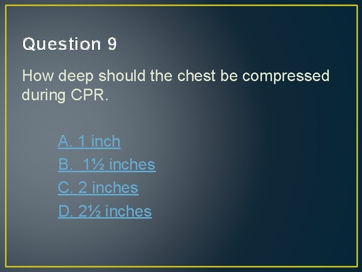 Question 9 How deep should the chest be compressed during CPR. A. 1 inch