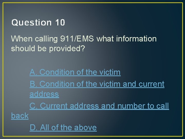 Question 10 When calling 911/EMS what information should be provided? A. Condition of the