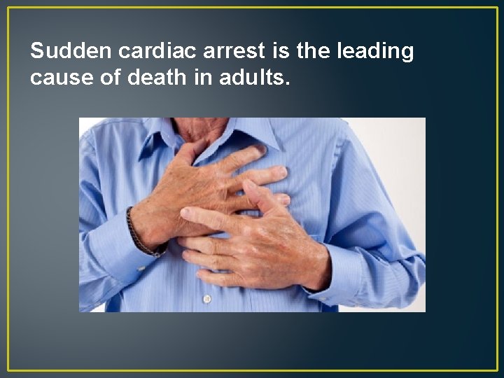 Sudden cardiac arrest is the leading cause of death in adults. 