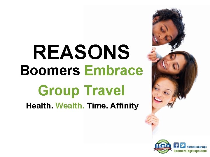 REASONS Boomers Embrace Group Travel Health. Wealth. Time. Affinity 