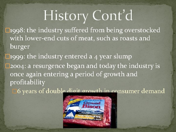 History Cont’d � 1998: the industry suffered from being overstocked with lower-end cuts of