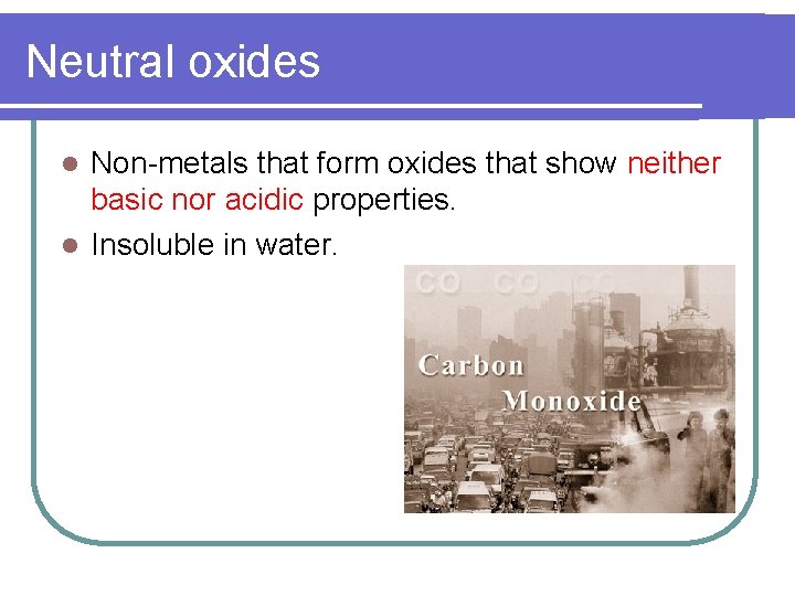 Neutral oxides Non-metals that form oxides that show neither basic nor acidic properties. l