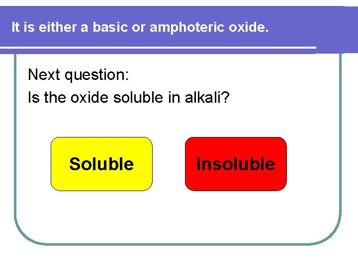 It is either a basic or amphoteric oxide. Next question: Is the oxide soluble