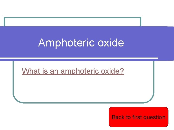 Amphoteric oxide What is an amphoteric oxide? Back to first question 
