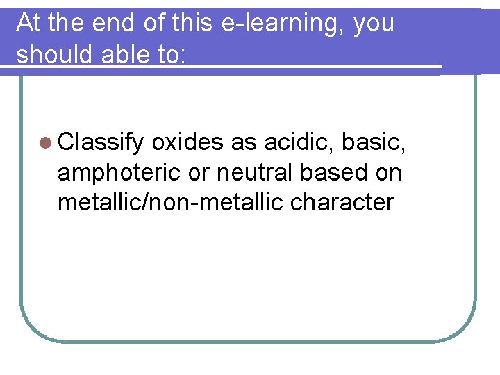 At the end of this e-learning, you should able to: l Classify oxides as