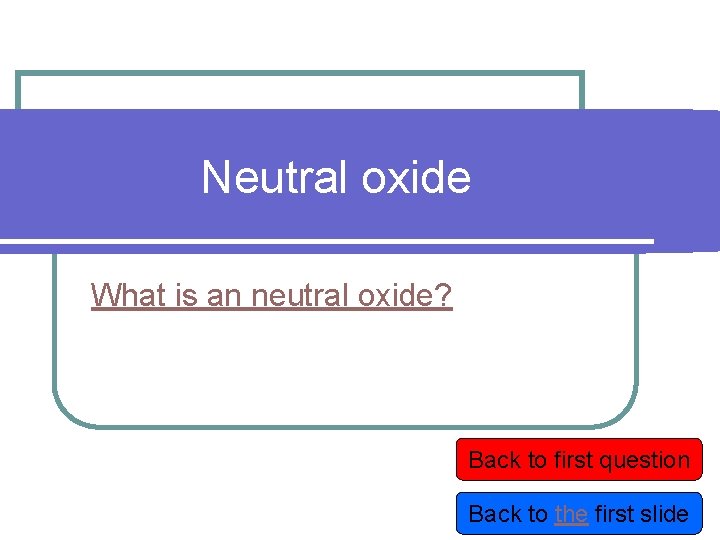 Neutral oxide What is an neutral oxide? Back to first question Back to the