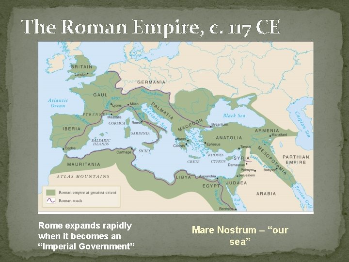 The Roman Empire, c. 117 CE Rome expands rapidly when it becomes an “Imperial