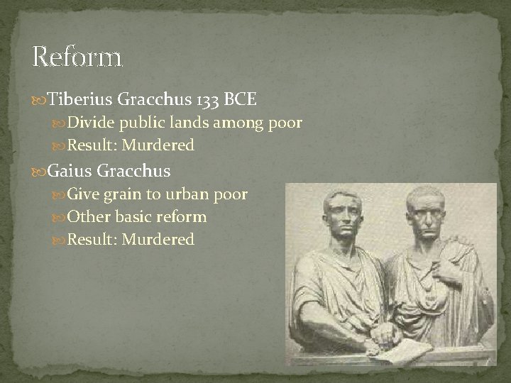 Reform Tiberius Gracchus 133 BCE Divide public lands among poor Result: Murdered Gaius Gracchus