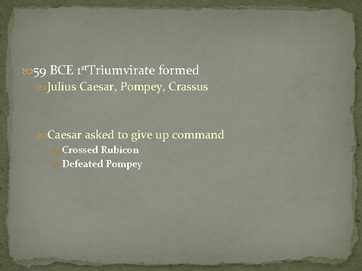  59 BCE 1 st. Triumvirate formed Julius Caesar, Pompey, Crassus Caesar asked to