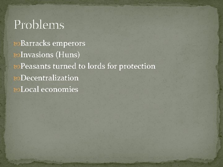 Problems Barracks emperors Invasions (Huns) Peasants turned to lords for protection Decentralization Local economies