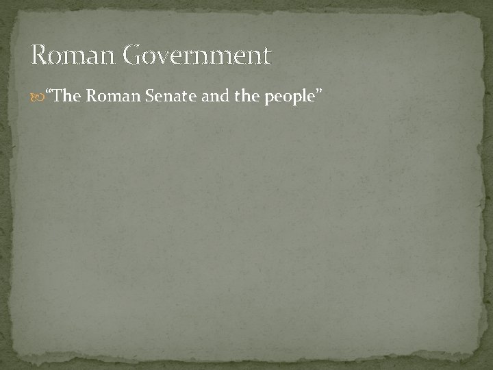 Roman Government “The Roman Senate and the people” 