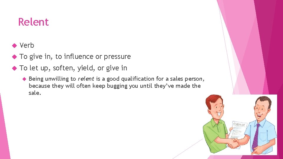 Relent Verb To give in, to influence or pressure To let up, soften, yield,