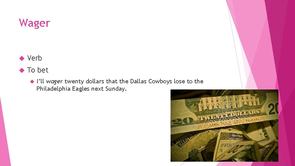 Wager Verb To bet I’ll wager twenty dollars that the Dallas Cowboys lose to