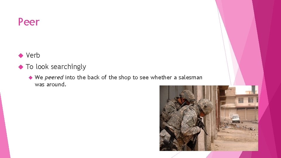 Peer Verb To look searchingly We peered into the back of the shop to