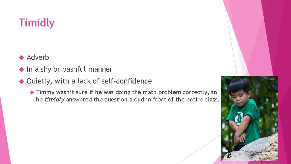 Timidly Adverb In a shy or bashful manner Quietly, with a lack of self-confidence
