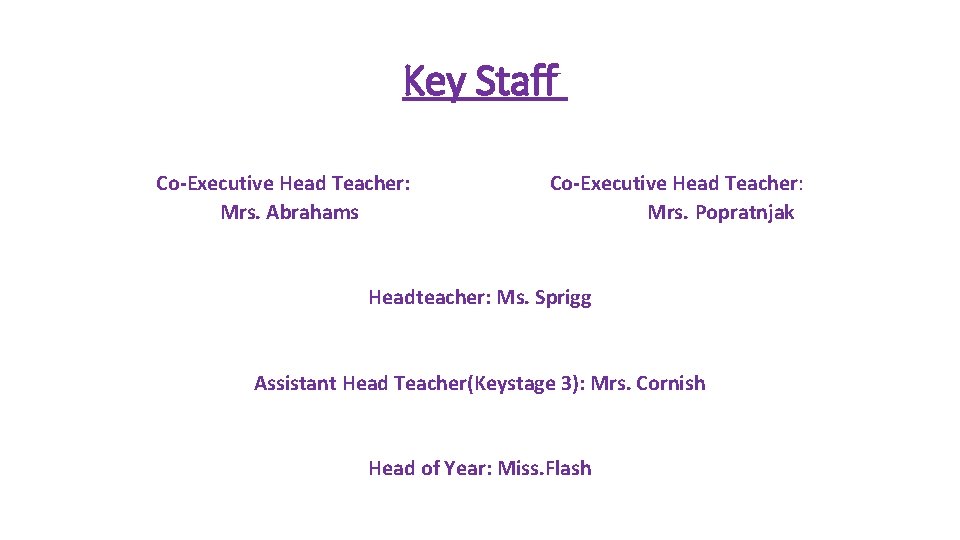 Key Staff Co-Executive Head Teacher: Mrs. Abrahams Co-Executive Head Teacher: Mrs. Popratnjak Headteacher: Ms.