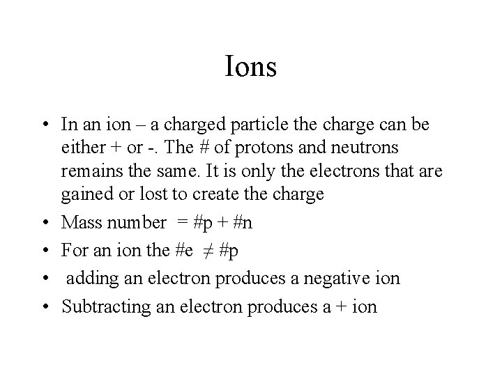 Ions • In an ion – a charged particle the charge can be either