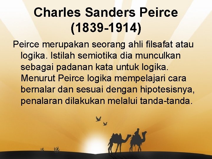 Charles Sanders Peirce (1839 -1914) Peirce merupakan seorang ahli filsafat atau logika. Istilah semiotika